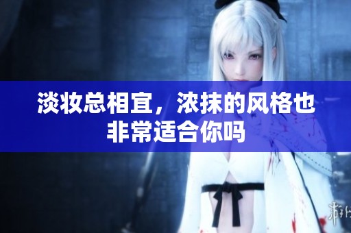 淡妆总相宜，浓抹的风格也非常适合你吗