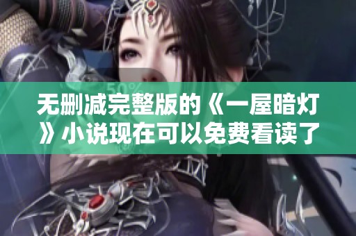 无删减完整版的《一屋暗灯》小说现在可以免费看读了，你准备好了吗