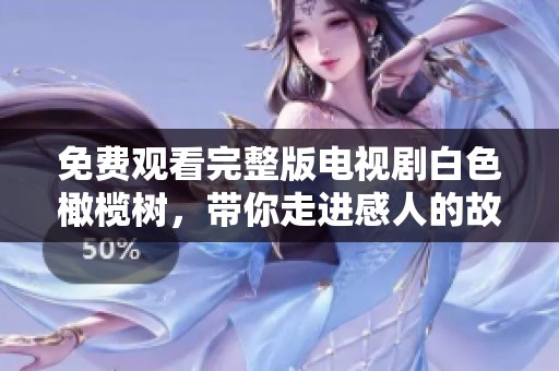 免费观看完整版电视剧白色橄榄树，带你走进感人的故事情节