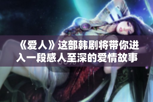 《爱人》这部韩剧将带你进入一段感人至深的爱情故事。不可错过的精彩吸引了众多观众。