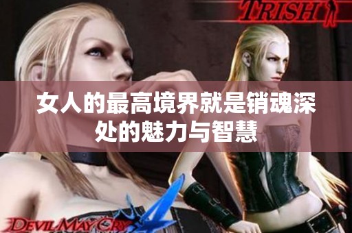 女人的最高境界就是销魂深处的魅力与智慧