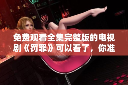 免费观看全集完整版的电视剧《罚罪》可以看了，你准备好了吗
