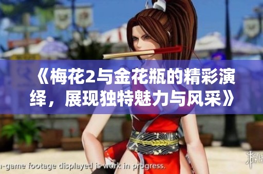 《梅花2与金花瓶的精彩演绎，展现独特魅力与风采》