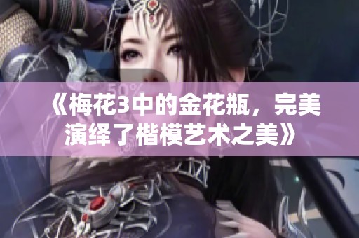 《梅花3中的金花瓶，完美演绎了楷模艺术之美》