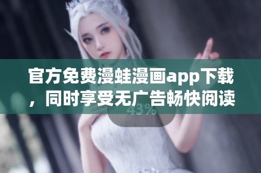 官方免费漫蛙漫画app下载，同时享受无广告畅快阅读体验