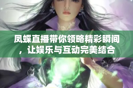 凤蝶直播带你领略精彩瞬间，让娱乐与互动完美结合