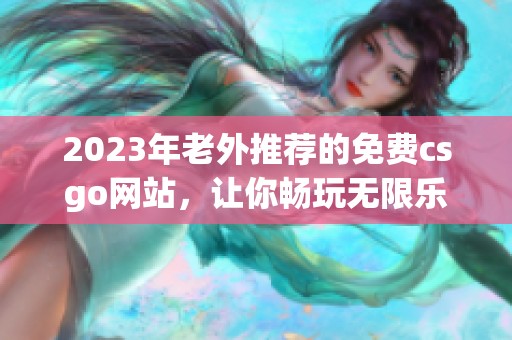 2023年老外推荐的免费csgo网站，让你畅玩无限乐趣