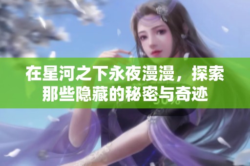 在星河之下永夜漫漫，探索那些隐藏的秘密与奇迹