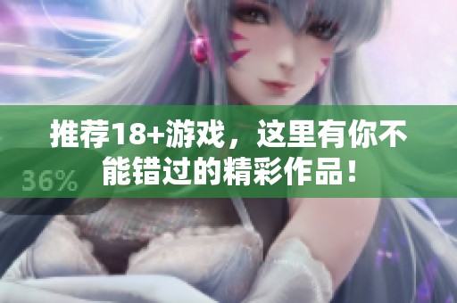 推荐18+游戏，这里有你不能错过的精彩作品！