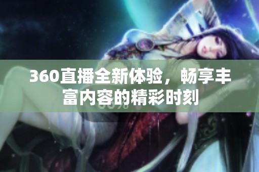 360直播全新体验，畅享丰富内容的精彩时刻