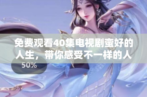 免费观看40集电视剧蛮好的人生，带你感受不一样的人生哲学
