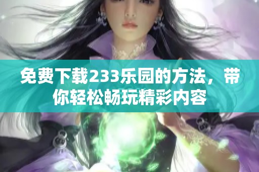 免费下载233乐园的方法，带你轻松畅玩精彩内容