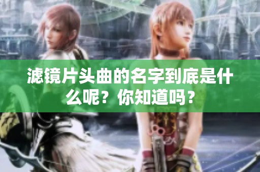 滤镜片头曲的名字到底是什么呢？你知道吗？