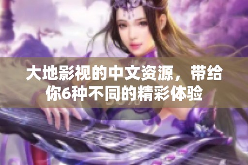 大地影视的中文资源，带给你6种不同的精彩体验