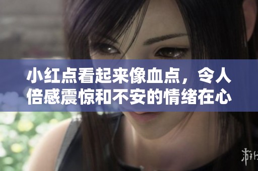 小红点看起来像血点，令人倍感震惊和不安的情绪在心中涌动。