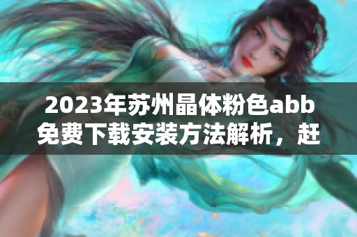 2023年苏州晶体粉色abb免费下载安装方法解析，赶快获取吧