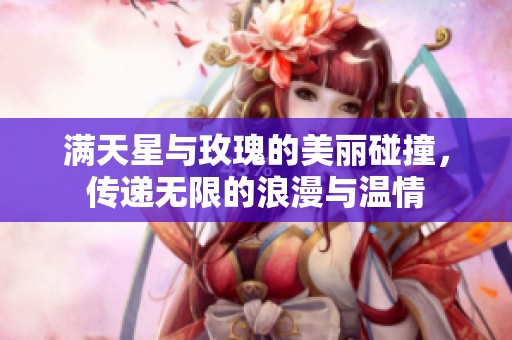 满天星与玫瑰的美丽碰撞，传递无限的浪漫与温情