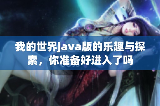 我的世界j**a版的乐趣与探索，你准备好进入了吗