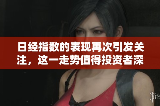 日经指数的表现再次引发关注，这一走势值得投资者深思。