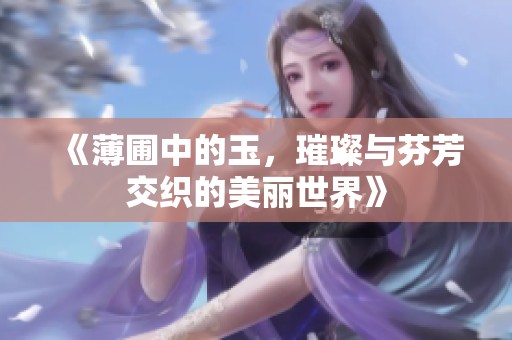 《薄圃中的玉，璀璨与芬芳交织的美丽世界》