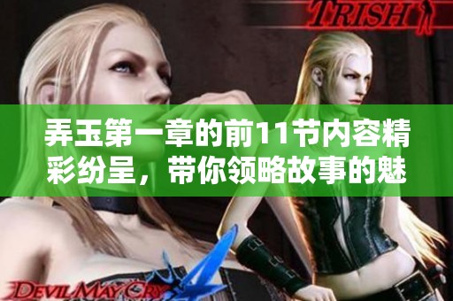 弄玉第一章的前11节内容精彩纷呈，带你领略故事的魅力与情感交织