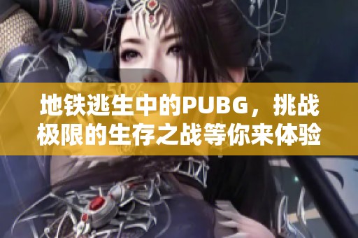 地铁逃生中的PUBG，挑战极限的生存之战等你来体验