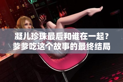 凝儿珍珠最后和谁在一起？爹爹吃这个故事的最终结局是什么呢？