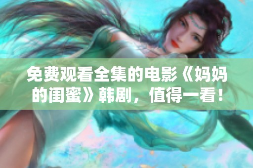 免费观看全集的电影《妈妈的闺蜜》韩剧，值得一看！