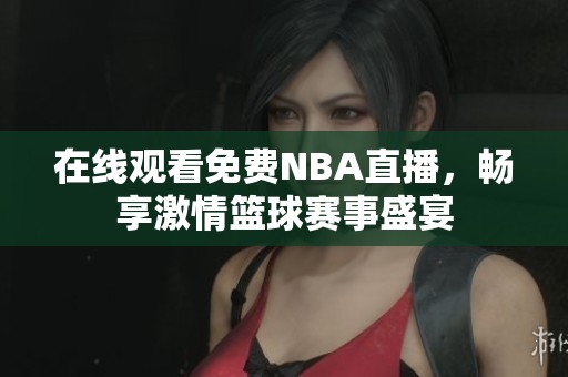 在线观看免费NBA直播，畅享激情篮球赛事盛宴