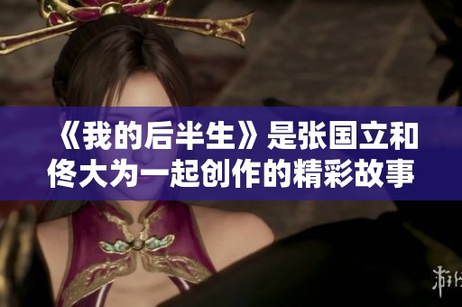 《我的后半生》是张国立和佟大为一起创作的精彩故事