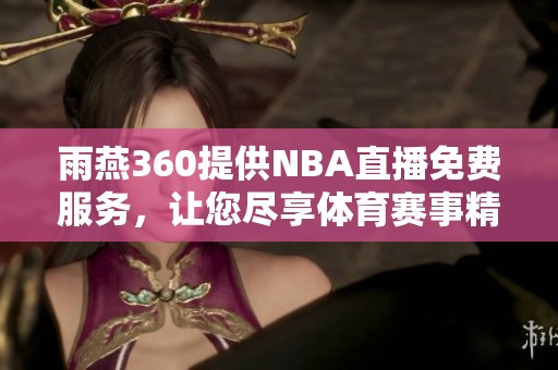 雨燕360提供NBA直播免费服务，让您尽享**赛事精彩瞬间