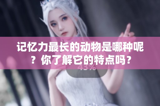 记忆力最长的动物是哪种呢？你了解它的特点吗？