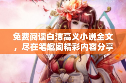 免费阅读白洁高义小说全文，尽在笔趣阁精彩内容分享