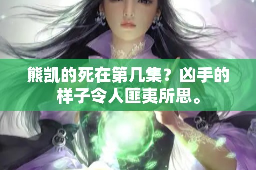 熊凯的死在第几集？凶手的样子令人匪夷所思。