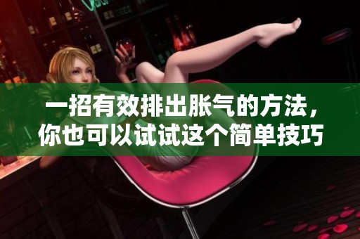 一招有效排出胀气的方法，你也可以试试这个简单技巧
