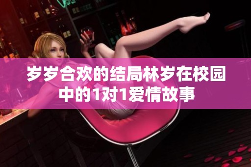 岁岁合欢的结局林岁在校园中的1对1爱情故事