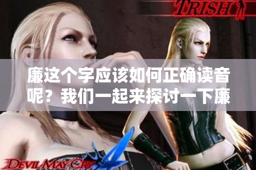 廉这个字应该如何正确读音呢？我们一起来探讨一下廉的读法。
