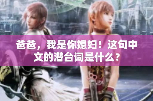 爸爸，我是你媳妇！这句中文的潜台词是什么？