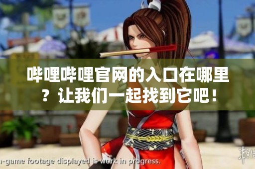 哔哩哔哩官网的入口在哪里？让我们一起找到它吧！