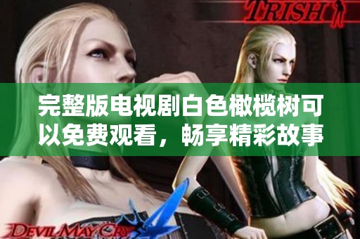 完整版电视剧白色橄榄树可以免费观看，畅享精彩故事与角色发展