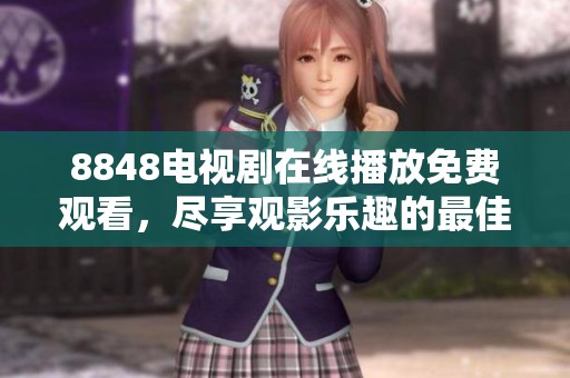 8848电视剧在线播放免费观看，尽享观影乐趣的最佳选择在这里等你！