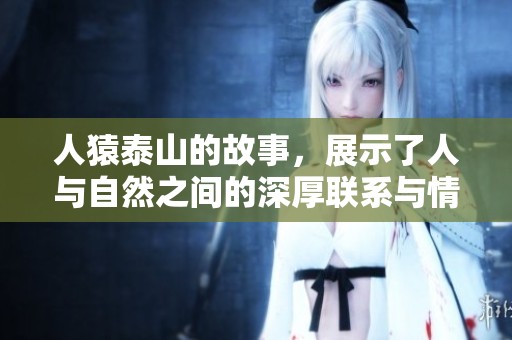 人猿泰山的故事，展示了人与自然之间的深厚联系与情感。