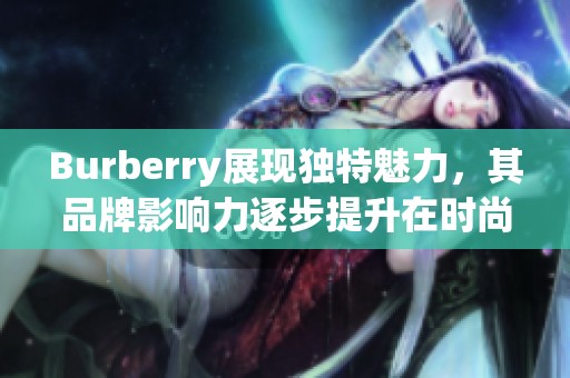 Burberry展现独特魅力，其品牌影响力逐步提升在时尚界的地位