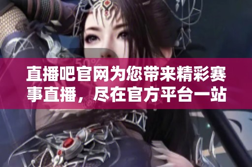 直播吧官网为您带来精彩赛事直播，尽在官方平台一站式体验