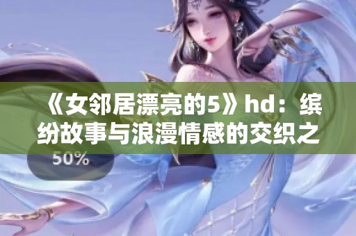 《女邻居漂亮的5》hd：缤纷故事与浪漫情感的交织之旅