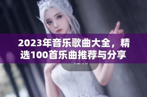 2023年音乐歌曲大全，精选100首乐曲推荐与分享