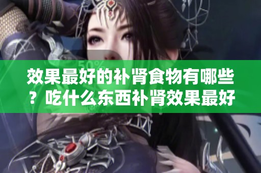效果最好的补肾食物有哪些？吃什么东西补肾效果最好呢？