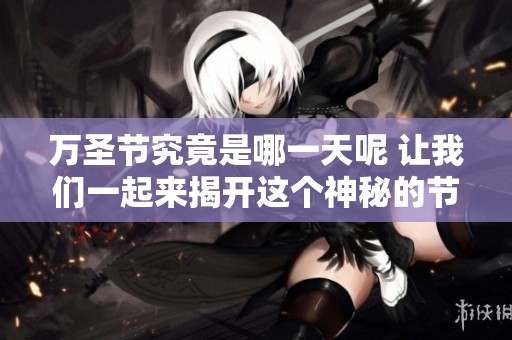 万圣节究竟是哪一天呢 让我们一起来揭开这个神秘的节日吧
