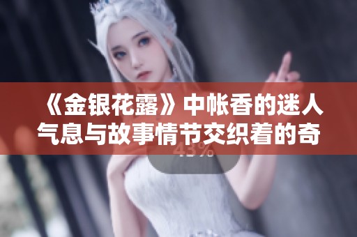 《金银花露》中帐香的迷人气息与故事情节交织着的奇幻旅程