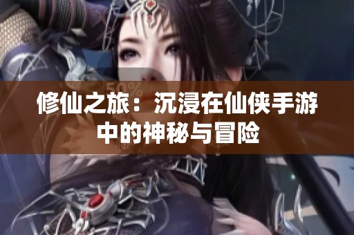 修仙之旅：沉浸在仙侠手游中的神秘与冒险
